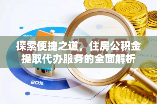 富顺探索便捷之道，住房公积金提取代办服务的全面解析