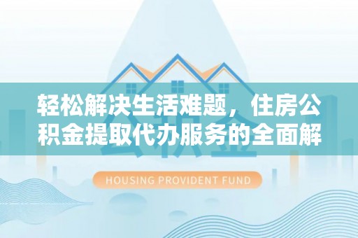 富顺轻松解决生活难题，住房公积金提取代办服务的全面解析