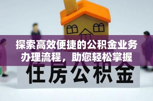 富顺探索高效便捷的公积金业务办理流程，助您轻松掌握