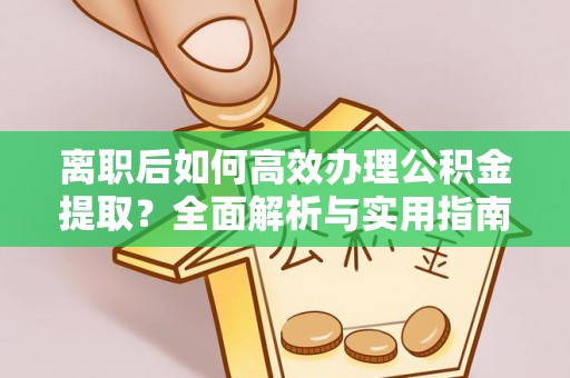 富顺离职后如何高效办理公积金提取？全面解析与实用指南