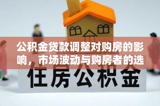 富顺公积金贷款调整对购房的影响，市场波动与购房者的选择
