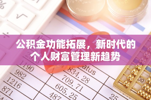 富顺公积金功能拓展，新时代的个人财富管理新趋势