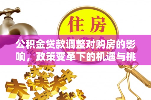 富顺公积金贷款调整对购房的影响，政策变革下的机遇与挑战