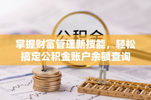 富顺掌握财富管理新技能，轻松搞定公积金账户余额查询