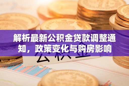富顺解析最新公积金贷款调整通知，政策变化与购房影响