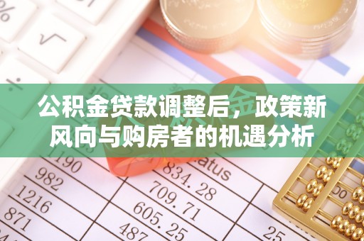 富顺公积金贷款调整后，政策新风向与购房者的机遇分析