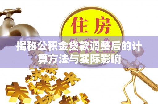 富顺揭秘公积金贷款调整后的计算方法与实际影响