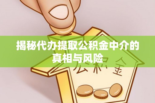 富顺揭秘代办提取公积金中介的真相与风险