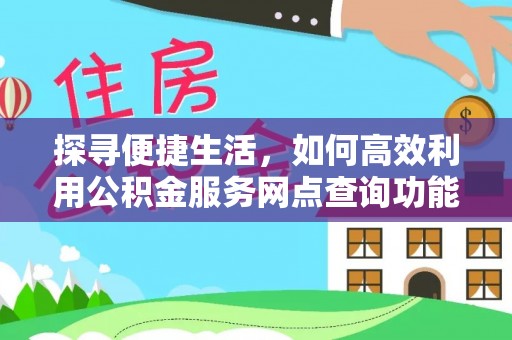 富顺探寻便捷生活，如何高效利用公积金服务网点查询功能