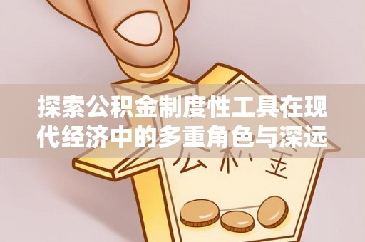 富顺探索公积金制度性工具在现代经济中的多重角色与深远影响