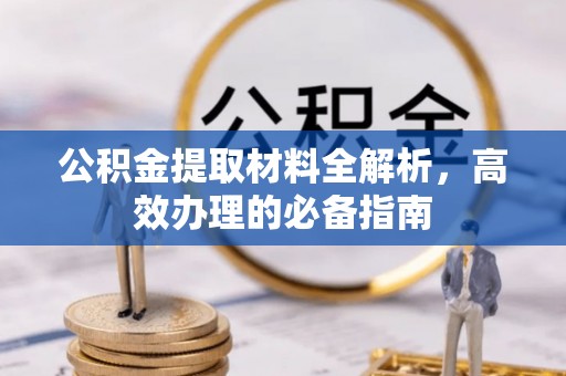 富顺公积金提取材料全解析，高效办理的必备指南
