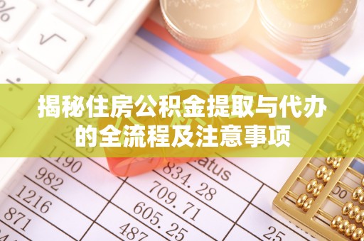 富顺揭秘住房公积金提取与代办的全流程及注意事项