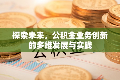富顺探索未来，公积金业务创新的多维发展与实践