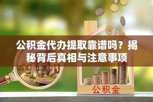 富顺公积金代办提取靠谱吗？揭秘背后真相与注意事项