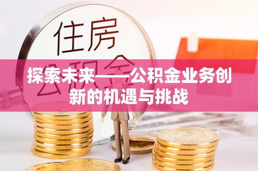 富顺探索未来——公积金业务创新的机遇与挑战