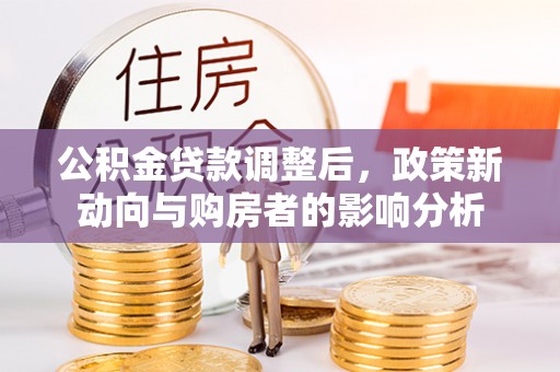 富顺公积金贷款调整后，政策新动向与购房者的影响分析