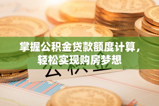富顺掌握公积金贷款额度计算，轻松实现购房梦想