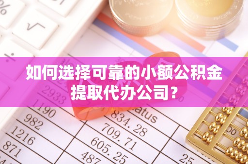 富顺如何选择可靠的小额公积金提取代办公司？