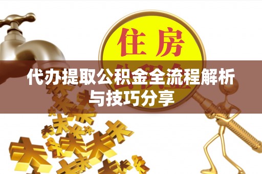 富顺代办提取公积金全流程解析与技巧分享