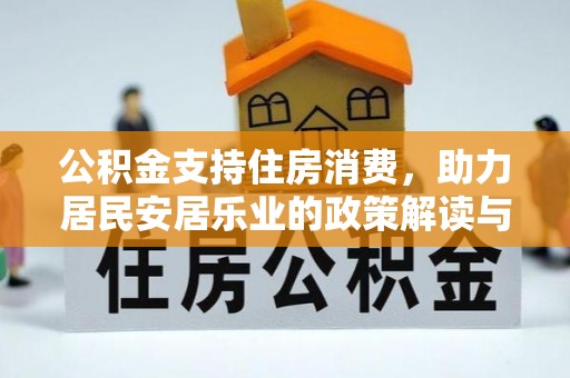 富顺公积金支持住房消费，助力居民安居乐业的政策解读与展望