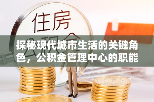 富顺探秘现代城市生活的关键角色，公积金管理中心的职能与影响
