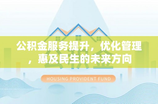 富顺公积金服务提升，优化管理，惠及民生的未来方向