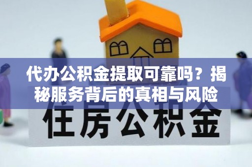 富顺代办公积金提取可靠吗？揭秘服务背后的真相与风险