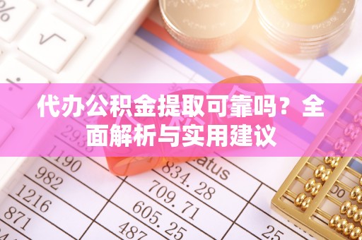 富顺代办公积金提取可靠吗？全面解析与实用建议