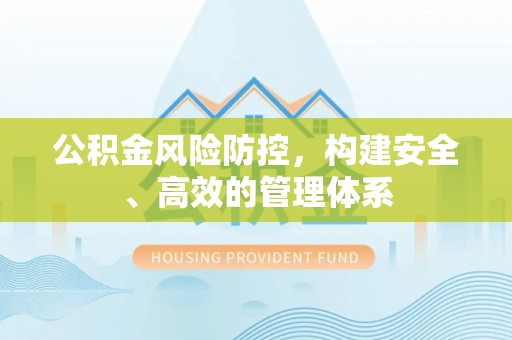 富顺公积金风险防控，构建安全、高效的管理体系