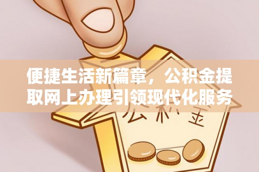 富顺便捷生活新篇章，公积金提取网上办理引领现代化服务