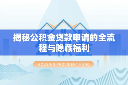 富顺揭秘公积金贷款申请的全流程与隐藏福利