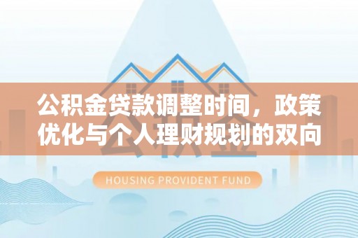 富顺公积金贷款调整时间，政策优化与个人理财规划的双向考量