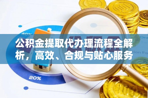 富顺公积金提取代办理流程全解析，高效、合规与贴心服务