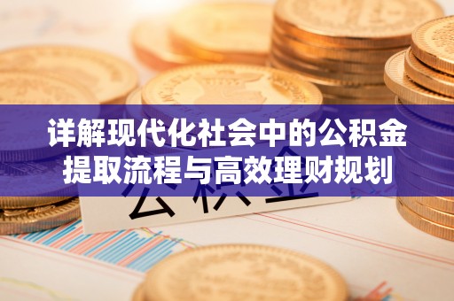 富顺详解现代化社会中的公积金提取流程与高效理财规划