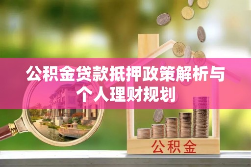 富顺公积金贷款抵押政策解析与个人理财规划
