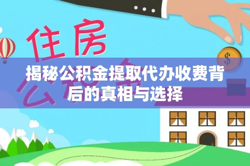 富顺揭秘公积金提取代办收费背后的真相与选择