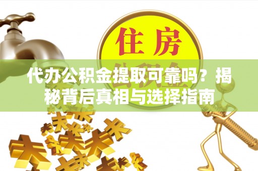 富顺代办公积金提取可靠吗？揭秘背后真相与选择指南
