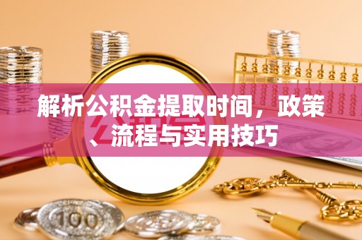 富顺解析公积金提取时间，政策、流程与实用技巧