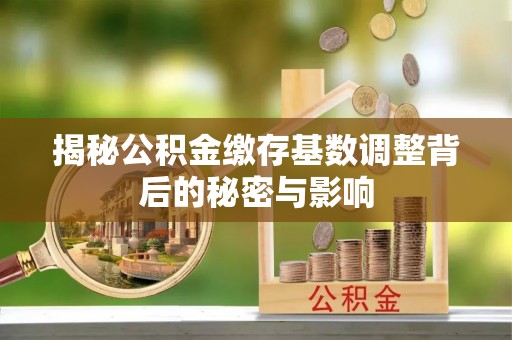 富顺揭秘公积金缴存基数调整背后的秘密与影响