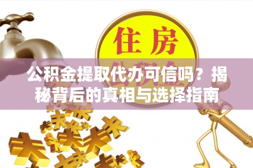 富顺公积金提取代办可信吗？揭秘背后的真相与选择指南