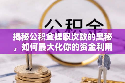 富顺揭秘公积金提取次数的奥秘，如何最大化你的资金利用？