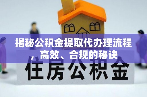 富顺揭秘公积金提取代办理流程，高效、合规的秘诀