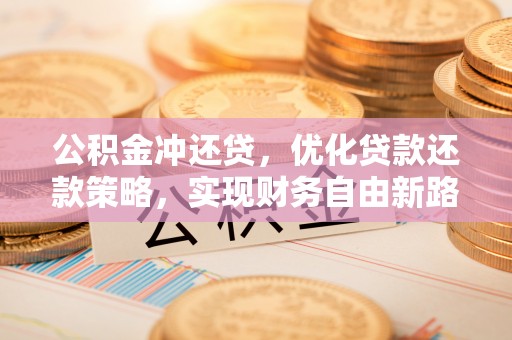 富顺公积金冲还贷，优化贷款还款策略，实现财务自由新路径