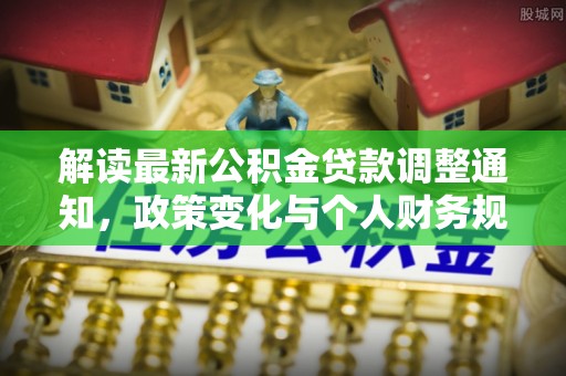 富顺解读最新公积金贷款调整通知，政策变化与个人财务规划