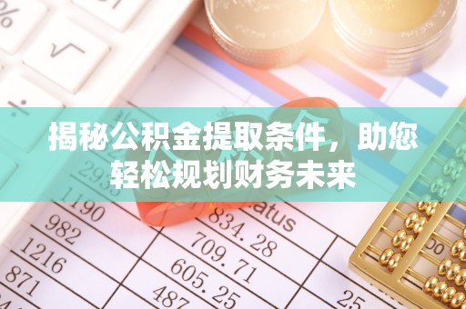 富顺揭秘公积金提取条件，助您轻松规划财务未来