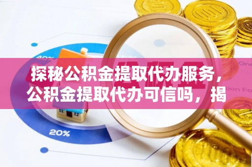 富顺探秘公积金提取代办服务，公积金提取代办可信吗，揭秘真相与选择指南