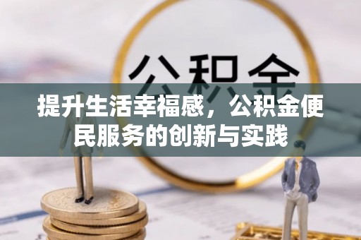 富顺提升生活幸福感，公积金便民服务的创新与实践
