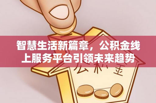 富顺智慧生活新篇章，公积金线上服务平台引领未来趋势