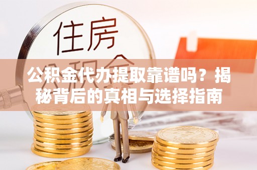 富顺公积金代办提取靠谱吗？揭秘背后的真相与选择指南