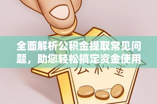 富顺全面解析公积金提取常见问题，助您轻松搞定资金使用